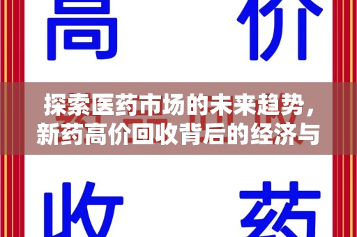 荆州探索医药市场的未来趋势，新药高价回收背后的经济与伦理考量