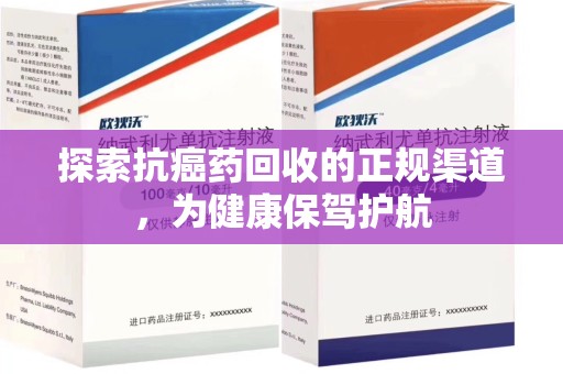 荆州探索抗癌药回收的正规渠道，为健康保驾护航