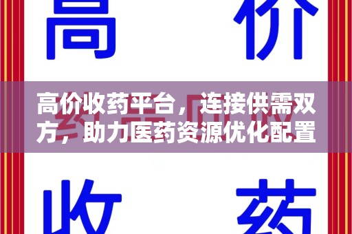 荆州高价收药平台，连接供需双方，助力医药资源优化配置