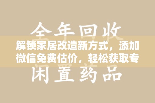 荆州解锁家居改造新方式，添加微信免费估价，轻松获取专业建议