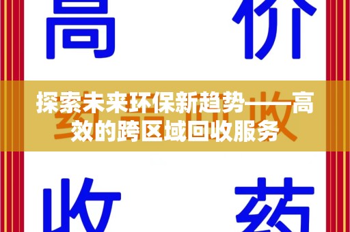 荆州探索未来环保新趋势——高效的跨区域回收服务