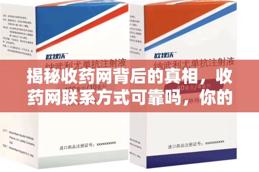 荆州揭秘收药网背后的真相，收药网联系方式可靠吗，你的选择至关重要