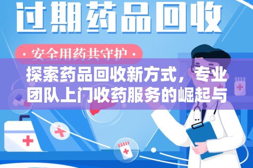 荆州探索药品回收新方式，专业团队上门收药服务的崛起与未来