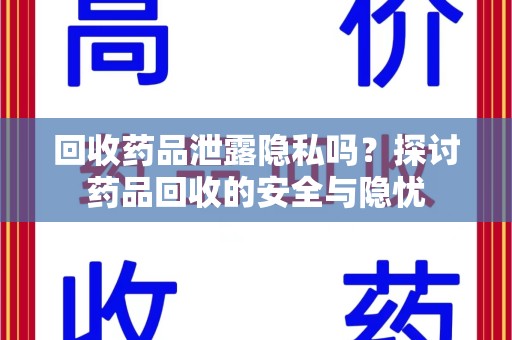 荆州回收药品泄露隐私吗？探讨药品回收的安全与隐忧