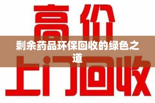 荆州剩余药品环保回收的绿色之道
