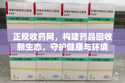 荆州正规收药网，构建药品回收新生态，守护健康与环境