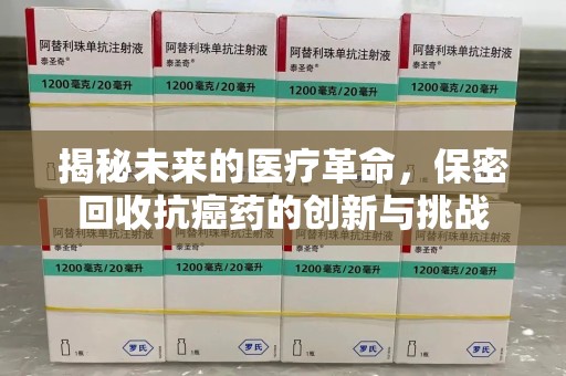 荆州揭秘未来的医疗革命，保密回收抗癌药的创新与挑战