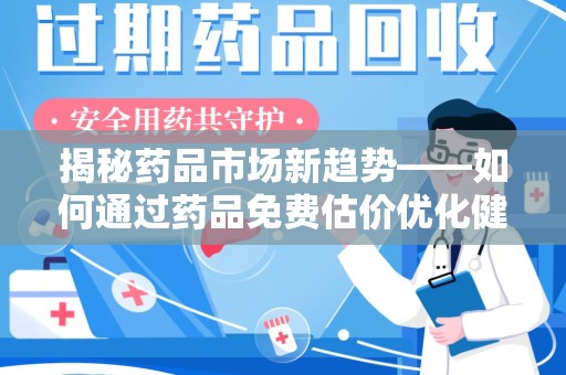 荆州揭秘药品市场新趋势——如何通过药品免费估价优化健康管理