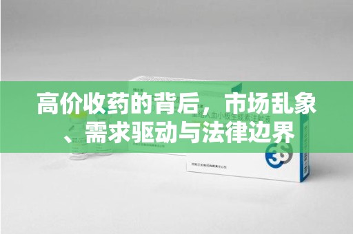 荆州高价收药的背后，市场乱象、需求驱动与法律边界