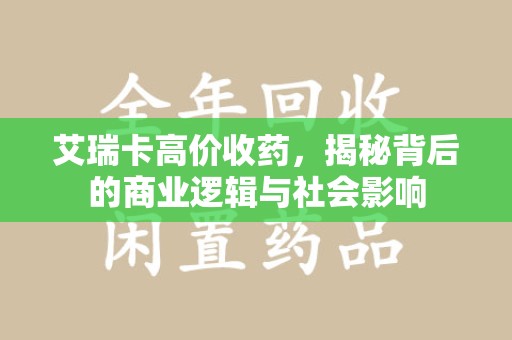 荆州艾瑞卡高价收药，揭秘背后的商业逻辑与社会影响