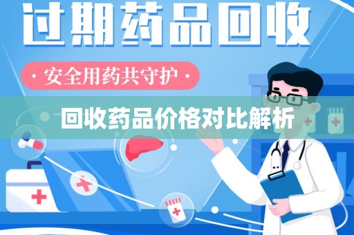 荆州回收药品价格对比解析