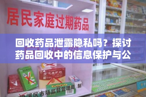 荆州回收药品泄露隐私吗？探讨药品回收中的信息保护与公众疑虑