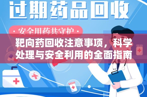 荆州靶向药回收注意事项，科学处理与安全利用的全面指南