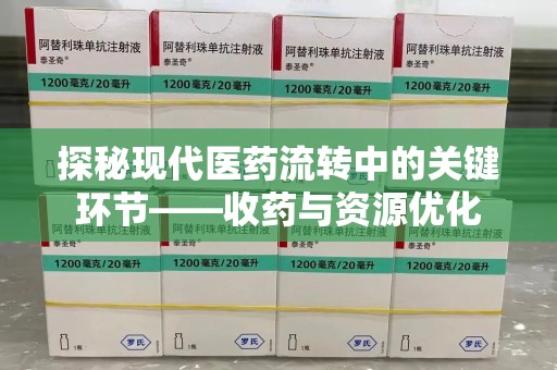 荆州探秘现代医药流转中的关键环节——收药与资源优化