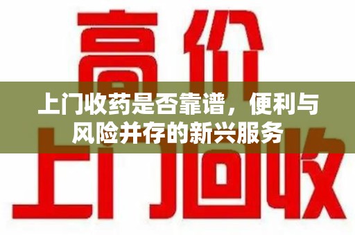 荆州上门收药是否靠谱，便利与风险并存的新兴服务