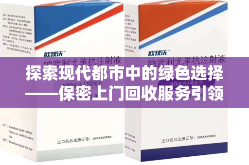 荆州探索现代都市中的绿色选择——保密上门回收服务引领环保新风尚