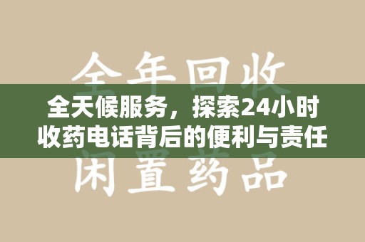 荆州全天候服务，探索24小时收药电话背后的便利与责任