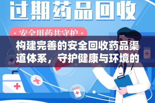 荆州构建完善的安全回收药品渠道体系，守护健康与环境的双赢之道
