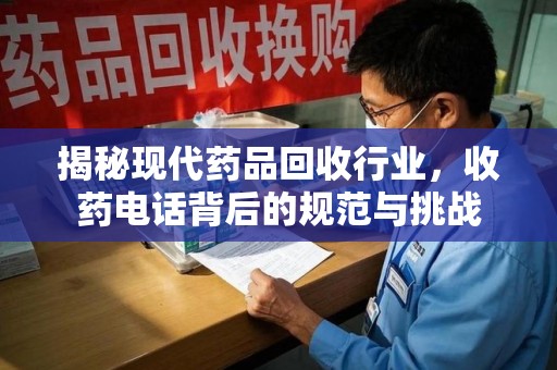 荆州揭秘现代药品回收行业，收药电话背后的规范与挑战