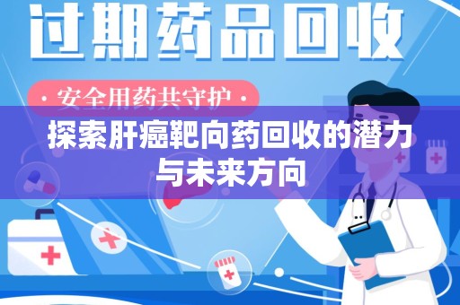 荆州探索肝癌靶向药回收的潜力与未来方向