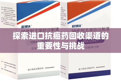 荆州探索进口抗癌药回收渠道的重要性与挑战