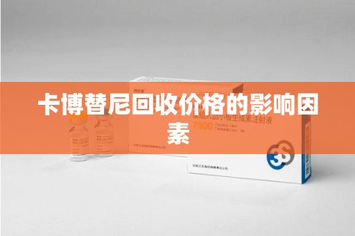 荆州卡博替尼回收价格的影响因素