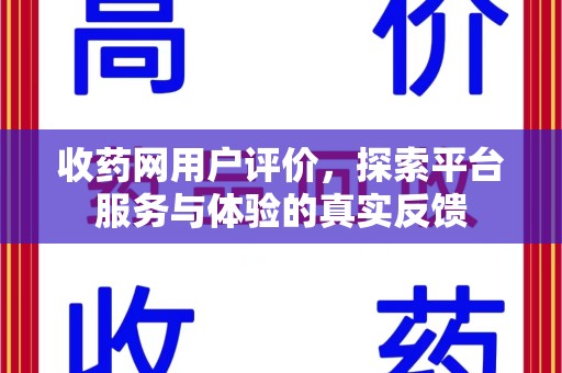 荆州收药网用户评价，探索平台服务与体验的真实反馈
