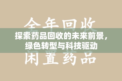 荆州探索药品回收的未来前景，绿色转型与科技驱动