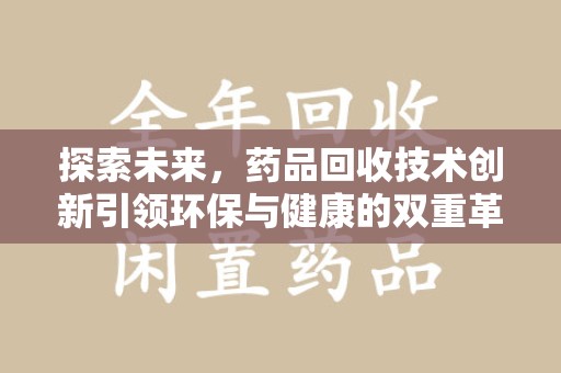 荆州探索未来，药品回收技术创新引领环保与健康的双重革命