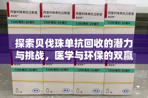 荆州探索贝伐珠单抗回收的潜力与挑战，医学与环保的双赢之路