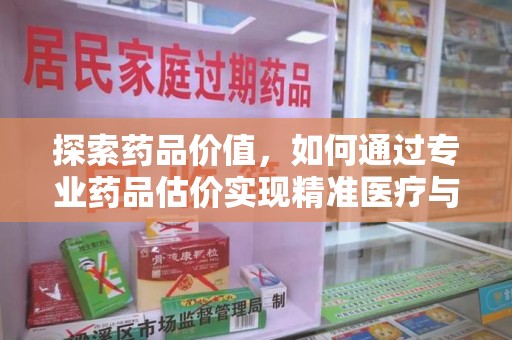 荆州探索药品价值，如何通过专业药品估价实现精准医疗与经济平衡