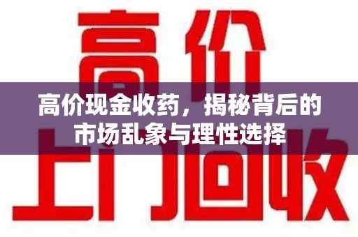 荆州高价现金收药，揭秘背后的市场乱象与理性选择
