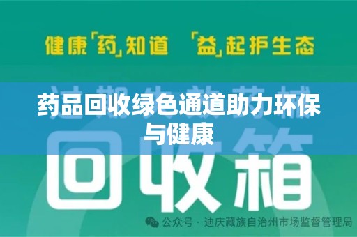 荆州药品回收绿色通道助力环保与健康