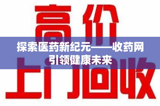 荆州探索医药新纪元——收药网引领健康未来