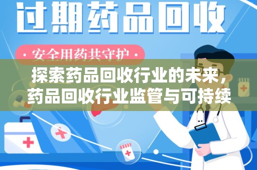 荆州探索药品回收行业的未来，药品回收行业监管与可持续发展的平衡