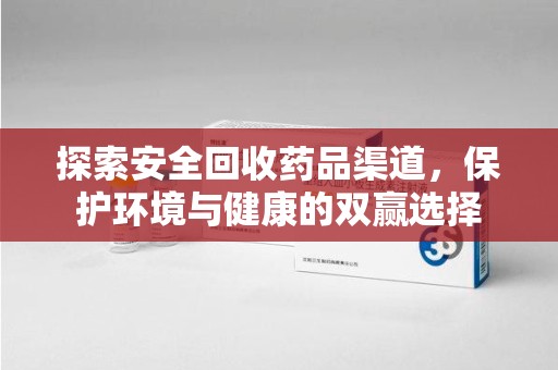 荆州探索安全回收药品渠道，保护环境与健康的双赢选择