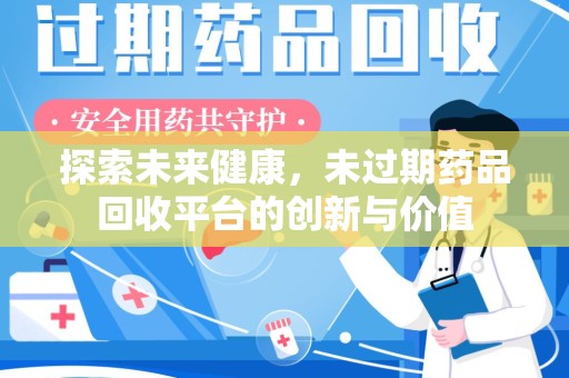 荆州探索未来健康，未过期药品回收平台的创新与价值