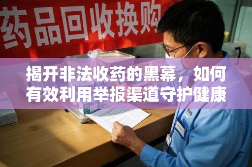 荆州揭开非法收药的黑幕，如何有效利用举报渠道守护健康