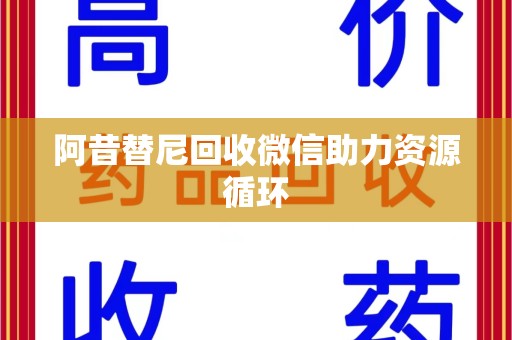 荆州阿昔替尼回收微信助力资源循环