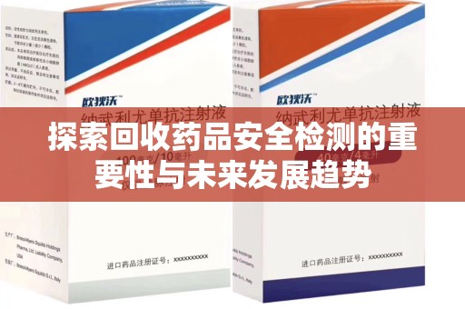 荆州探索回收药品安全检测的重要性与未来发展趋势