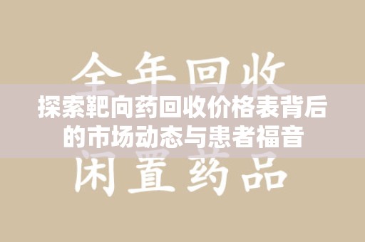 荆州探索靶向药回收价格表背后的市场动态与患者福音