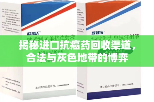 荆州揭秘进口抗癌药回收渠道，合法与灰色地带的博弈