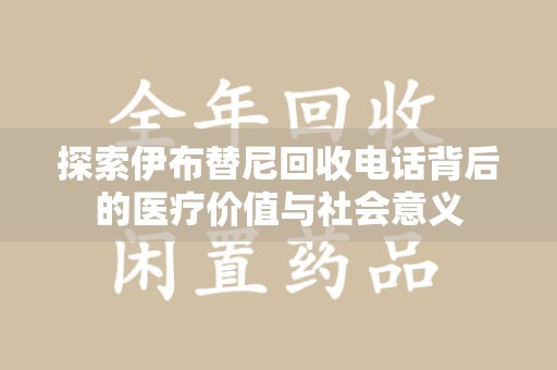 荆州探索伊布替尼回收电话背后的医疗价值与社会意义