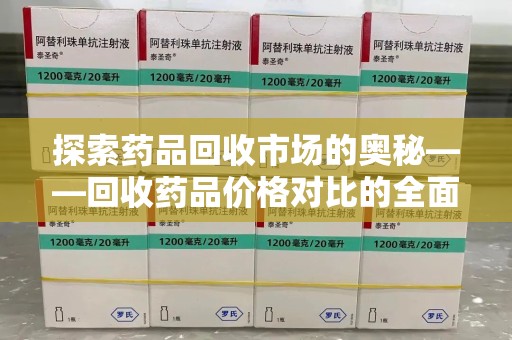 荆州探索药品回收市场的奥秘——回收药品价格对比的全面解析