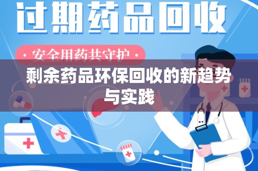 荆州剩余药品环保回收的新趋势与实践
