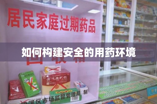 荆州如何构建安全的用药环境